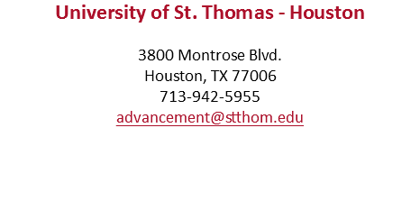 University of St. Thomas - Houston 3800 Montrose Blvd. Houston, TX 77006 713-942-5955 advancement@stthom.edu